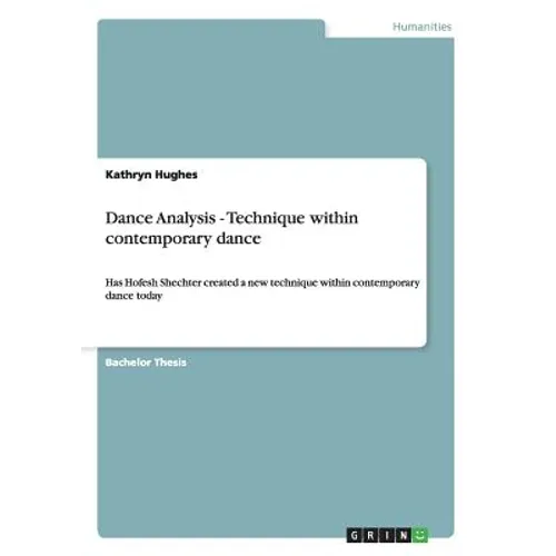 Dance Analysis - Technique within contemporary dance: Has Hofesh Shechter created a new technique within contemporary dance today - Paperback