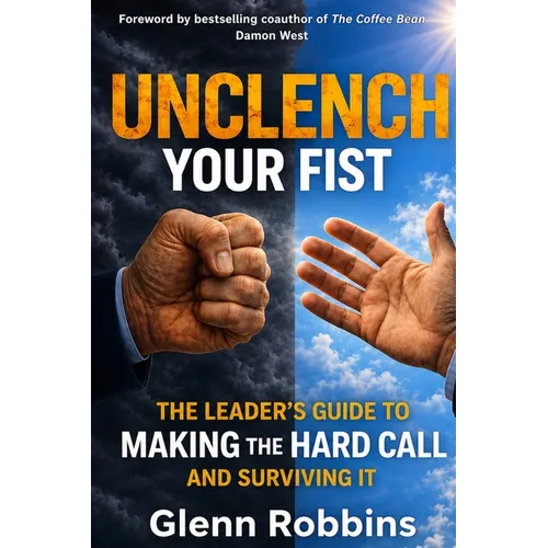 Unclench Your Fist The Leader's Guide to Making the Hard Call (and Surviving It) - Paperback