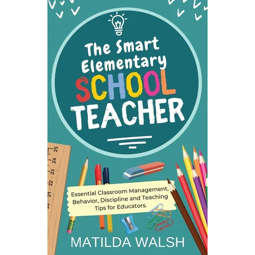 The Smart Elementary School Teacher - Essential Classroom Management, Behavior, Discipline and Teaching Tips for Educators - Hardcover