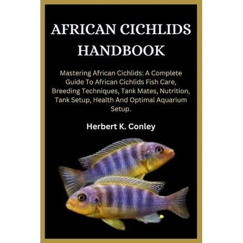 African Cichlids Handbook: Mastering African Cichlids: A Complete Guide To African Cichlids Fish Care, Breeding Techniques, Tank Mates, Nutrition - Paperback