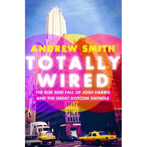 Totally Wired: The Rise and Fall of Josh Harris and the Great Dotcom Swindle - Paperback