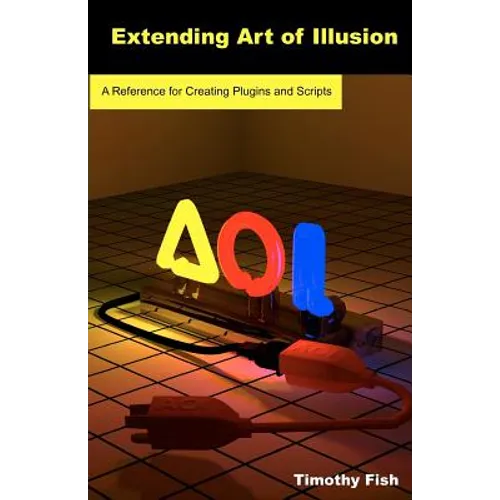 Extending Art of Illusion: A Reference for Creating Plugins and Scripts - Paperback