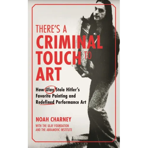 There's a Criminal Touch to Art: How Ulay Stole Hitler's Favorite Painting and Redefined Performance Art - Hardcover