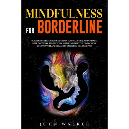 Mindfulness for Borderline: Borderline Personality Disorder Survival Guide. Understand Deep Emotions, Relieve Your Suffering Using the Dialectical - Paperback