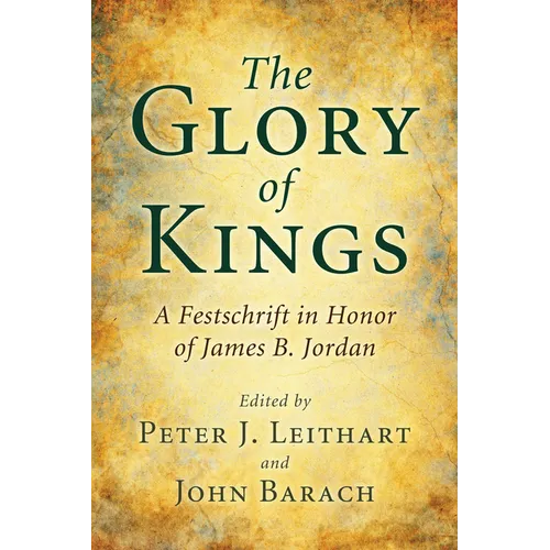 The Glory of Kings: A Festschrift in Honor of James B. Jordan - Hardcover