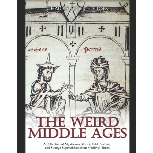 The Weird Middle Ages: A Collection of Mysterious Stories, Odd Customs, and Strange Superstitions from Medieval Times - Paperback