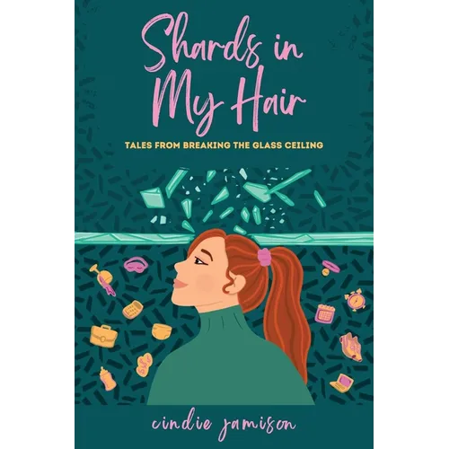 Shards in My Hair: Tales from Breaking the Glass Ceiling - Paperback