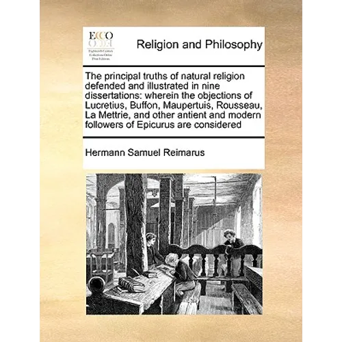 The Principal Truths of Natural Religion Defended and Illustrated in Nine Dissertations: Wherein the Objections of Lucretius, Buffon, Maupertuis, Rous - Paperback