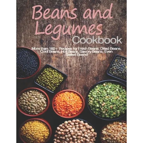 Beans and Legumes Cookbook: More than 160 Recipes for Fresh Beans, Dried Beans, Cool Beans, Hot Beans, Savory Beans, Even Sweet Beans! - Paperback