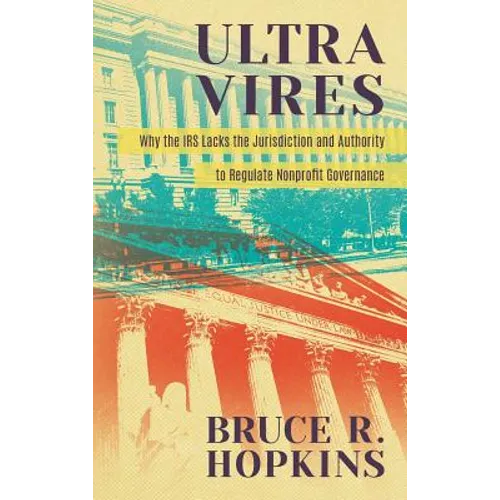 Ultra Vires: Why the IRS Lacks the Jurisdiction and Authority to Regulate Nonprofit Governance - Hardcover
