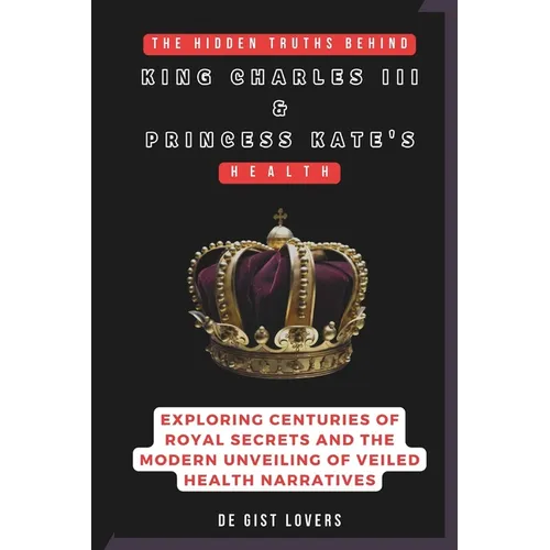 The Hidden Truths behind King Charles III & Princess Kate's Health: Exploring Centuries of Royal Secrets and the Modern Unveiling of Veiled Health Nar - Paperback