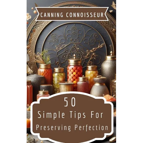 Canning Connoisseur - 50 Simple Tips For Preserving Perfection - Paperback