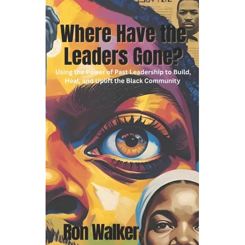 Where Have the Leaders Gone?: Using the Power of Past Leadership to Build, Heal, and Uplift the Black Community - Paperback
