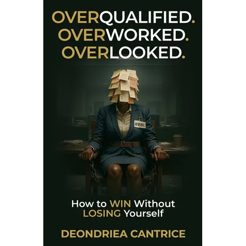 Overqualified. Overworked. Overlooked: How to Win Without Losing Yourself - Paperback
