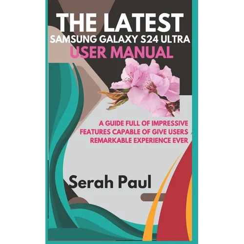 The Latest Samsung Galaxy S24 Ultra User Manual: A guide full of impressive features capable of give users remarkable experience ever - Paperback