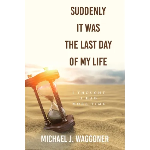 Suddenly It Was the Last Day of My Life: I Thought I Had More Time - Paperback