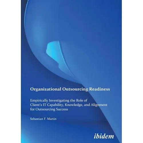 Organizational Outsourcing Readiness. Empirically Investigating the Role of Client's IT Capability, Knowledge, and Alignment for Outsourcing Success - Paperback