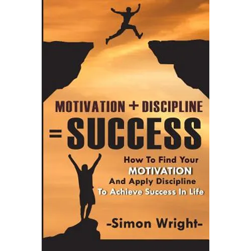 Motivation + Discipline = Success: How To Find Your Motivation And Apply Discipline To Achieve Success In Life - Paperback