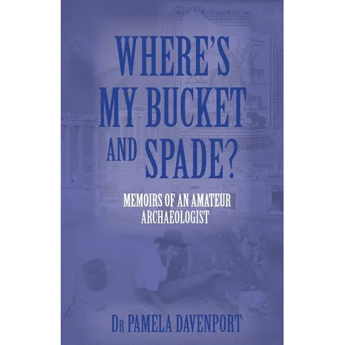 Where's My Bucket and Spade?: Memoirs of an Amateur Archeologist - Paperback