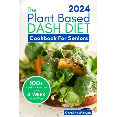 Plant Based Dash Diet Cookbook for Seniors 2024: A Comprehensive Guide to Unlocking Vibrant Living with Plant Based Low Sodium Recipes, Managing Blood - Paperback