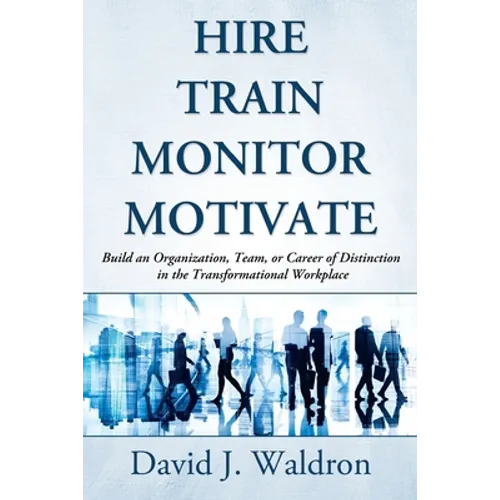 Hire Train Monitor Motivate: Build an Organization, Team, or Career of Distinction in the Transformational Workplace - Paperback