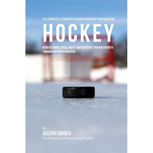 The Complete Strength Training Workout Program for Hockey: Increase power, speed, agility, and resistance through strength training and proper nutriti - Paperback