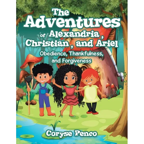 The Adventures of Alexandria, Christian, and Ariel: Obedience, Thankfulness, and Forgiveness - Paperback