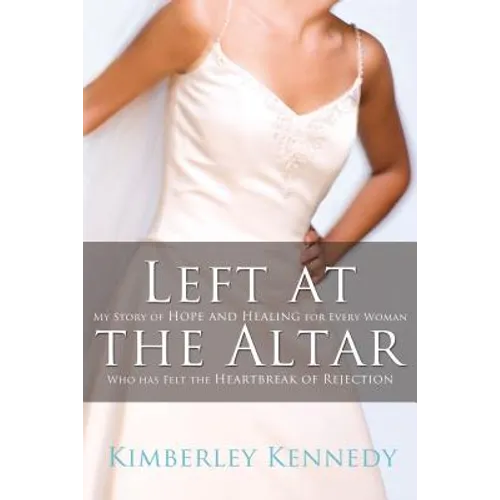 The Left at the Altar: My Story of Hope and Healing for Every Woman Who Has Felt the Heartbreak of Rejection - Paperback