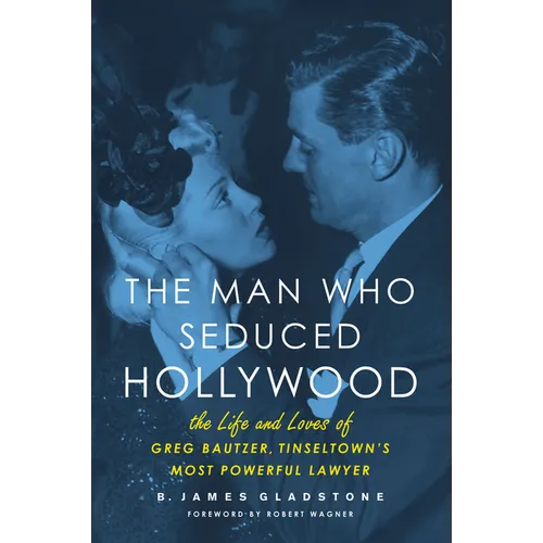 The Man Who Seduced Hollywood: The Life and Loves of Greg Bautzer, Tinseltown's Most Powerful Lawyer - Paperback