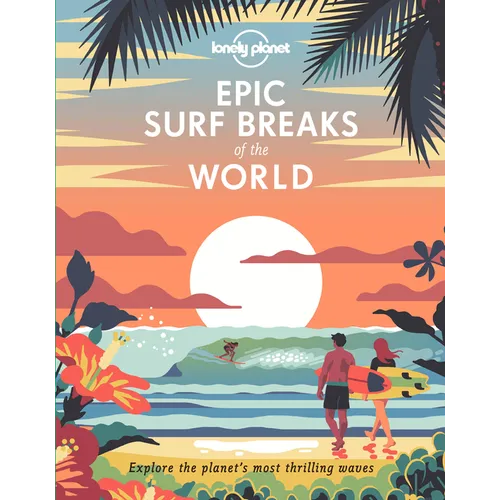 Lonely Planet Epic Surf Breaks of the World: 200 Amazing Places to Ride the Waves Travel Planning Tips & Maps Fascinating Stories from Surfers Adventu - Hardcover