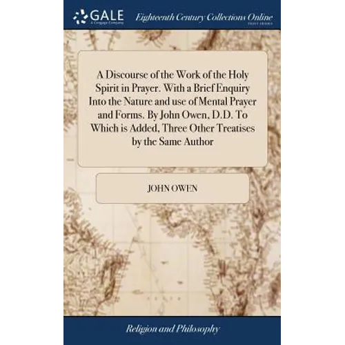 A Discourse of the Work of the Holy Spirit in Prayer. With a Brief Enquiry Into the Nature and use of Mental Prayer and Forms. By John Owen, D.D. To W - Hardcover