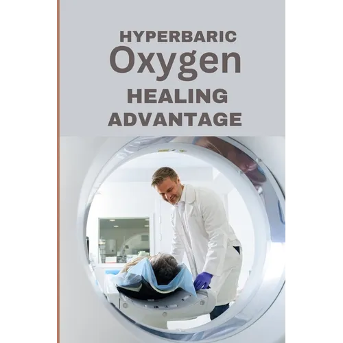 Hyperbaric Oxygen Healing Advantage: Exploring the healing depths of Hyperbaric Oxygen Therapy to revolutionise and hasten recovery from various healt - Paperback