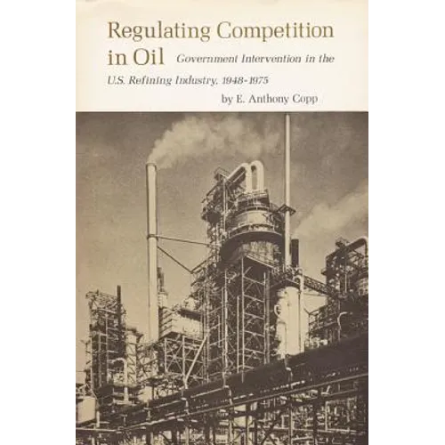 Regulating Competition in Oil: Government Intervention in the U.S. Refining Industry, 1948-1975