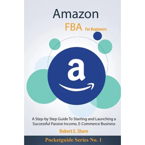 Amazon FBA For Beginners: A Step-by Step Guide To Starting and Launching a Successful Passive Income, E-Commerce Business