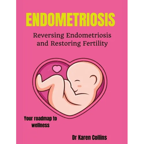 Endometriosis: REVERSING ENDOMETRIOSIS AND RESTORING FERTILITY: Your complete roadmap to wellness - Paperback