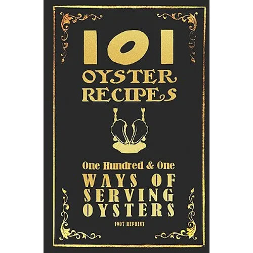 101 Oyster Recipes - 1907 Reprint: One Hundred & One Ways Of Serving Oysters
