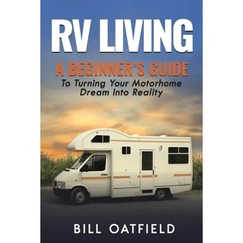 RV Living: A Beginner's Guide To Turning Your Motorhome Dream Into Reality - Paperback