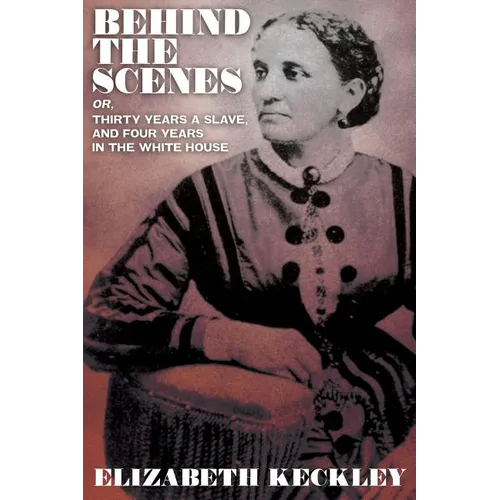 Behind the Scenes, Or, Thirty Years and Slave, and Four Years in the White House - Paperback