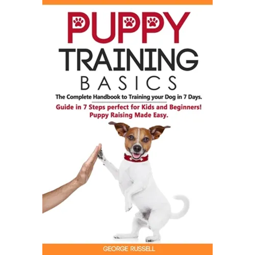 Puppy Training Basics: The Complete Handbook to Training your Dog in 7 Days. Guide in 7 Steps perfect for Kids and Beginners! Puppy Raising Made Easy. - Paperback