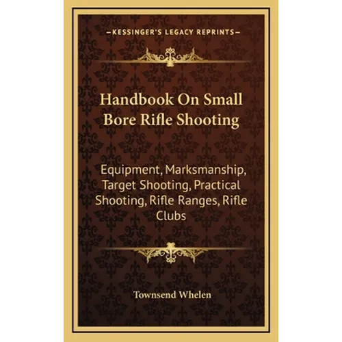 Handbook On Small Bore Rifle Shooting: Equipment, Marksmanship, Target Shooting, Practical Shooting, Rifle Ranges, Rifle Clubs - Hardcover