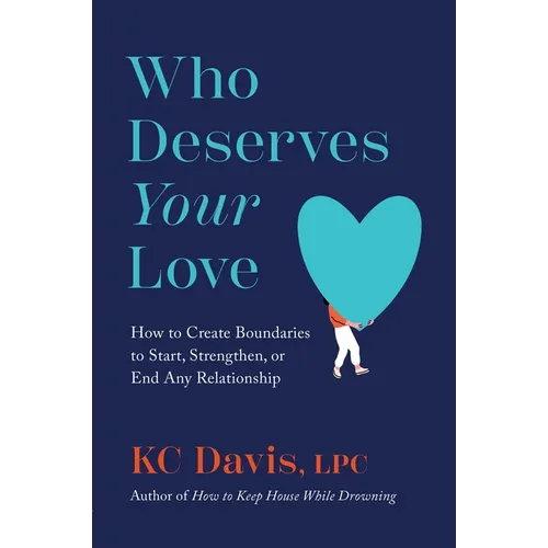 Who Deserves Your Love: How to Create Boundaries to Start, Strengthen, or End Any Relationship - Hardcover