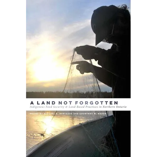 A Land Not Forgotten: Indigenous Food Security and Land-Based Practices in Northern Ontario - Paperback