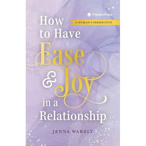 How to Have Ease and Joy in a Relationship: A Woman's Perspective / A Man's Perspective - Paperback