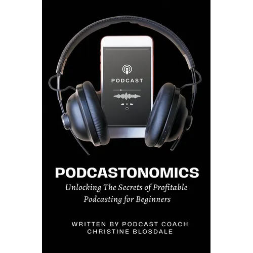 Podcastonomics: Unlocking The Secrets of Profitable Podcasting For Beginners - Paperback