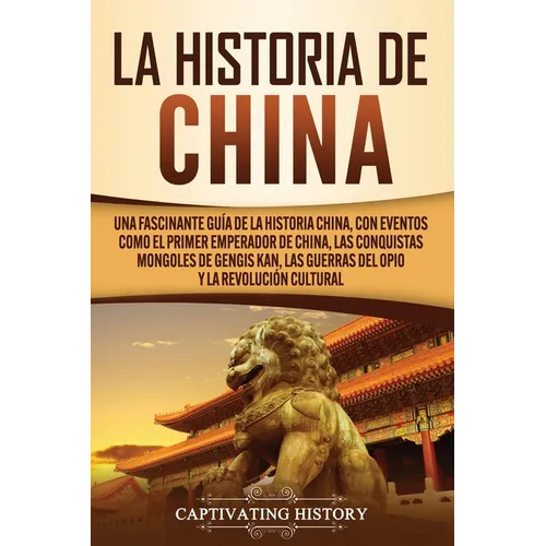 La Historia de China: Una Fascinante Guía de la Historia China, con Eventos Como el Primer Emperador de China, las Conquistas Mongoles de Gengis Kan, - Paperback
