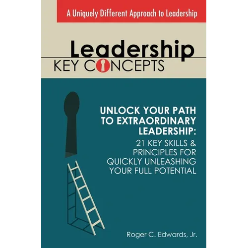 Leadership Key Concepts: Unlock Your Path to Extraordinary Leadership: 21 Key Principles and Strategies for Unleashing Your Full Potential - Paperback