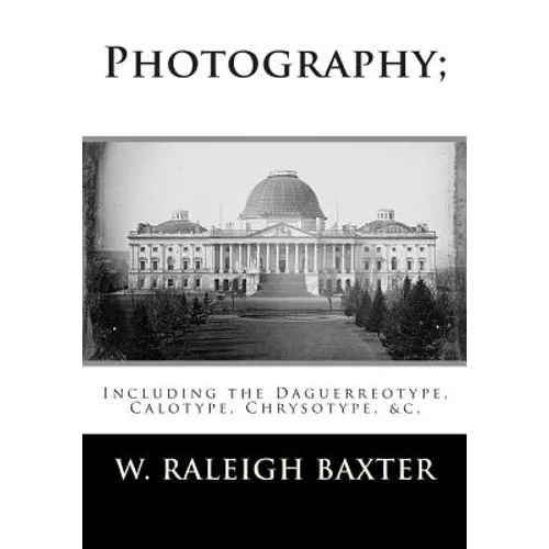 Photography; Including the Daguerreotype, Calotype, Chrysotype, &c.: Familiarly Explained - Paperback