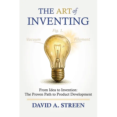 The Art of Inventing: From Idea to Invention: The Proven Path to Product Development - Paperback
