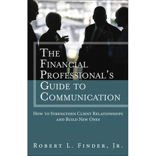 The Financial Professional's Guide to Communication: How to Strengthen Client Relationships and Build New Ones - Paperback