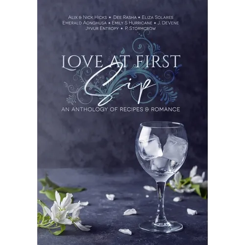 Love at First Sip: An Anthology of Recipes and Romance - Hardcover